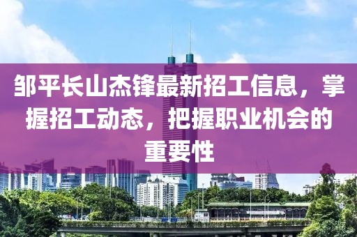 鄒平長山杰鋒最新招工信息，掌握招工動態(tài)，把握職業(yè)機會的重要性