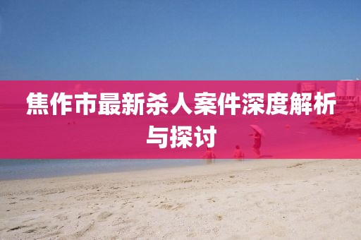 焦作市最新殺人案件深度解析與探討