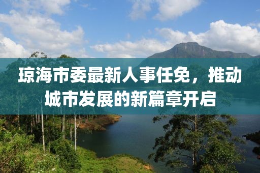 瓊海市委最新人事任免，推動城市發(fā)展的新篇章開啟
