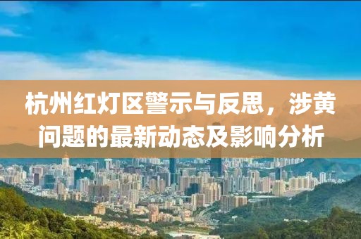 杭州紅燈區(qū)警示與反思，涉黃問題的最新動態(tài)及影響分析