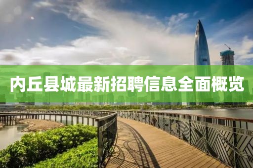 內(nèi)丘縣城最新招聘信息全面概覽