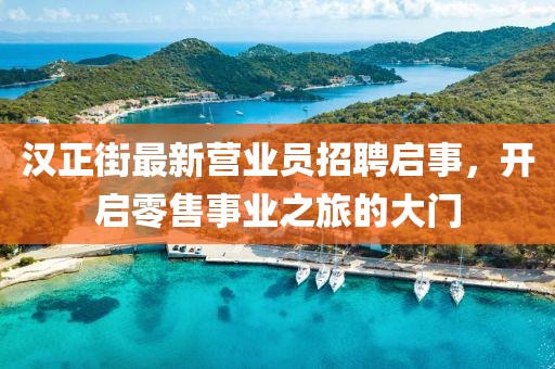 漢正街最新營(yíng)業(yè)員招聘啟事，開啟零售事業(yè)之旅的大門