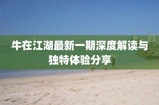 牛在江湖最新一期深度解讀與獨特體驗分享