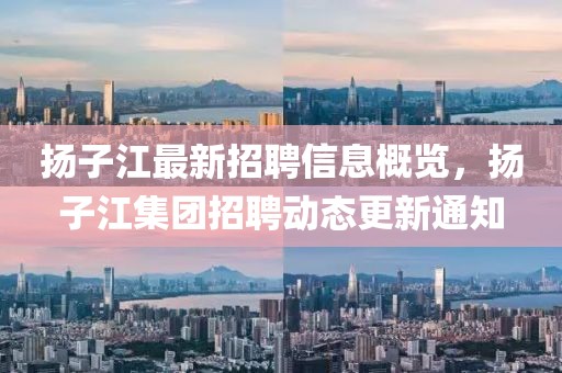 揚子江最新招聘信息概覽，揚子江集團招聘動態(tài)更新通知