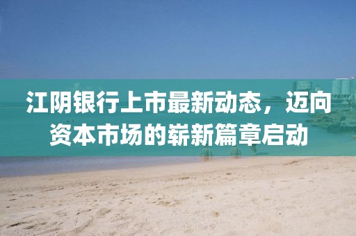 江陰銀行上市最新動態(tài)，邁向資本市場的嶄新篇章啟動