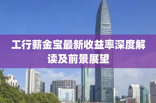 工行薪金寶最新收益率深度解讀及前景展望