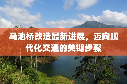 馬池橋改造最新進(jìn)展，邁向現(xiàn)代化交通的關(guān)鍵步驟