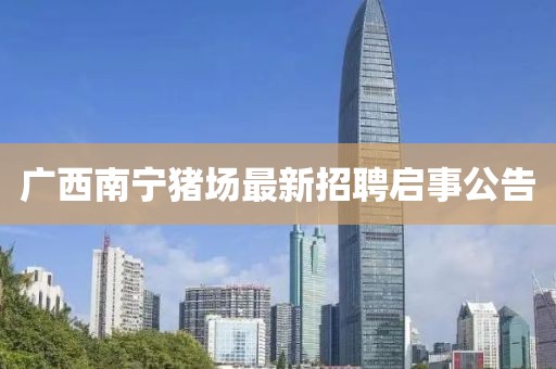 廣西南寧豬場(chǎng)最新招聘啟事公告