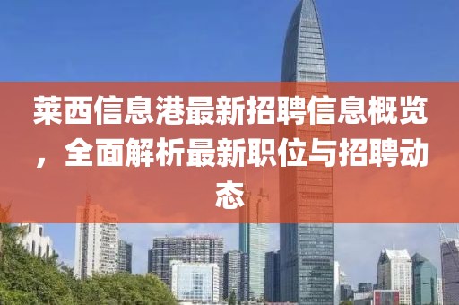萊西信息港最新招聘信息概覽，全面解析最新職位與招聘動(dòng)態(tài)