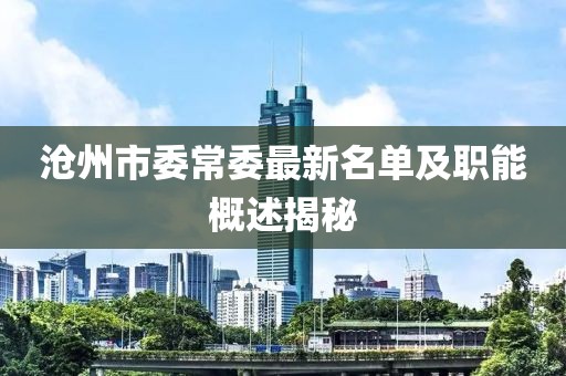 滄州市委常委最新名單及職能概述揭秘