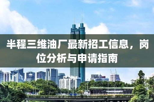 半程三維油廠最新招工信息，崗位分析與申請(qǐng)指南