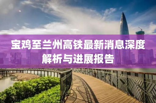 寶雞至蘭州高鐵最新消息深度解析與進展報告