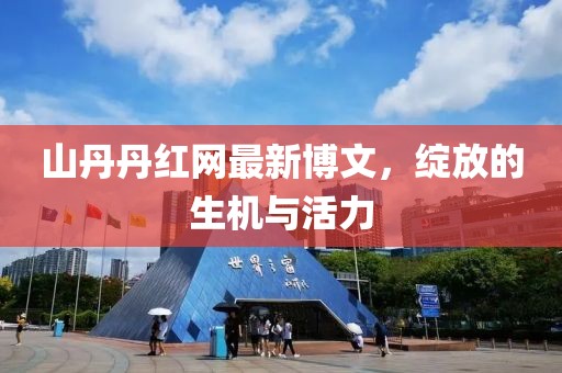 山丹丹紅網(wǎng)最新博文，綻放的生機與活力