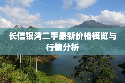 長(zhǎng)信銀灣二手最新價(jià)格概覽與行情分析