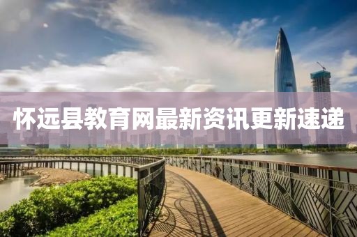 懷遠縣教育網(wǎng)最新資訊更新速遞