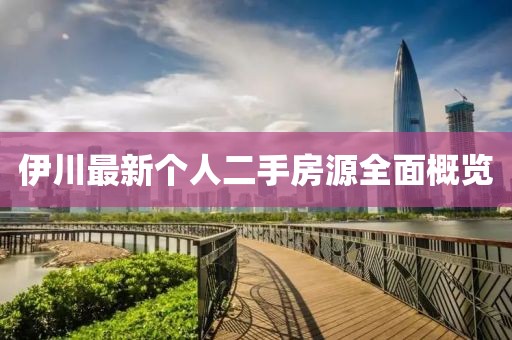 伊川最新個(gè)人二手房源全面概覽