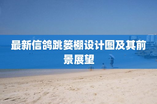 最新信鴿跳簍棚設(shè)計(jì)圖及其前景展望