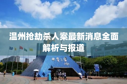 溫州搶劫殺人案最新消息全面解析與報(bào)道