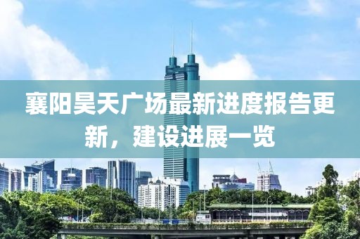 襄陽昊天廣場最新進度報告更新，建設進展一覽