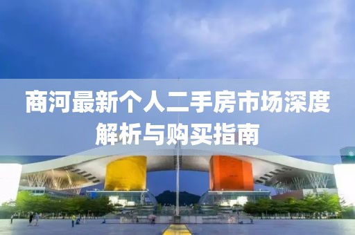 商河最新個(gè)人二手房市場(chǎng)深度解析與購買指南