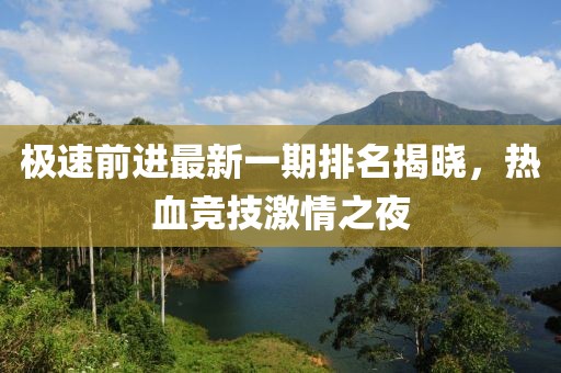極速前進最新一期排名揭曉，熱血競技激情之夜