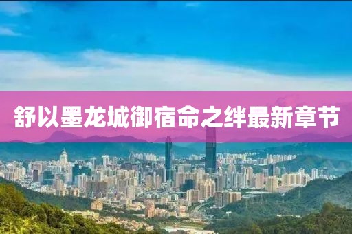 舒以墨龍城御宿命之絆最新章節(jié)