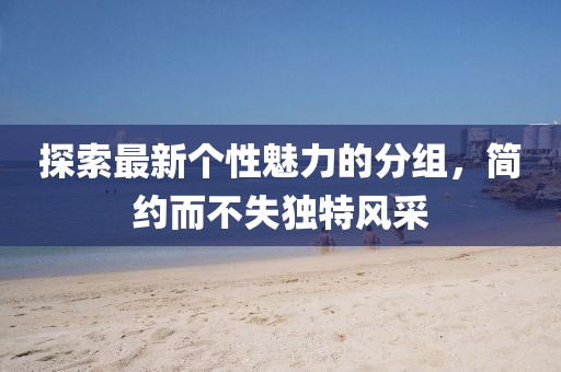 探索最新個性魅力的分組，簡約而不失獨(dú)特風(fēng)采