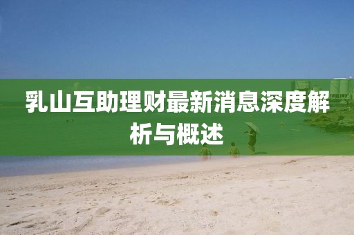 乳山互助理財(cái)最新消息深度解析與概述