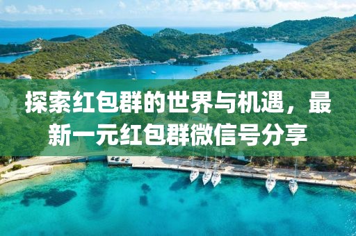 探索紅包群的世界與機遇，最新一元紅包群微信號分享