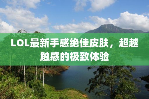 LOL最新手感絕佳皮膚，超越觸感的極致體驗