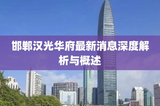 邯鄲漢光華府最新消息深度解析與概述