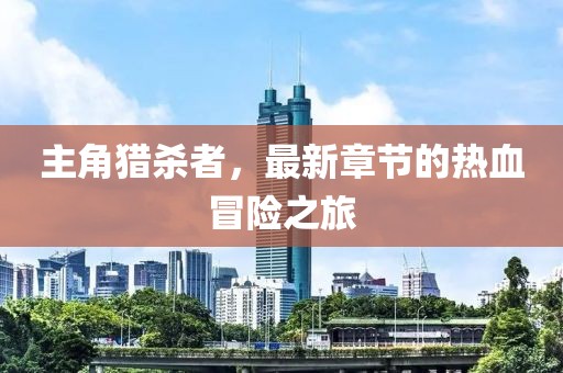 主角獵殺者，最新章節(jié)的熱血冒險之旅