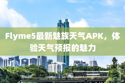 Flyme5最新魅族天氣APK，體驗天氣預報的魅力