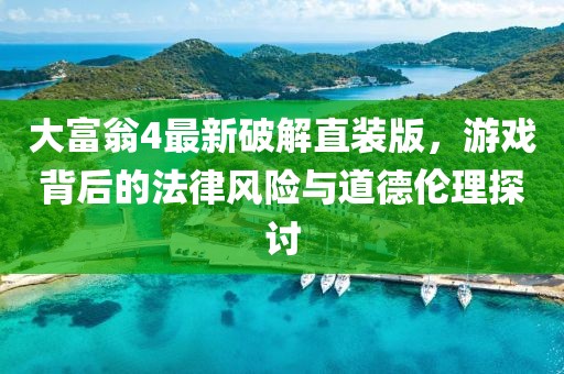 大富翁4最新破解直裝版，游戲背后的法律風(fēng)險(xiǎn)與道德倫理探討