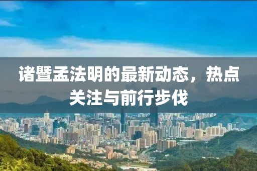 諸暨孟法明的最新動態(tài)，熱點關(guān)注與前行步伐