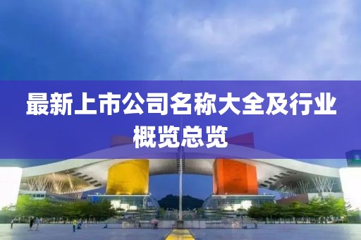 最新上市公司名稱大全及行業(yè)概覽總覽