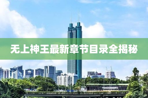 無(wú)上神王最新章節(jié)目錄全揭秘