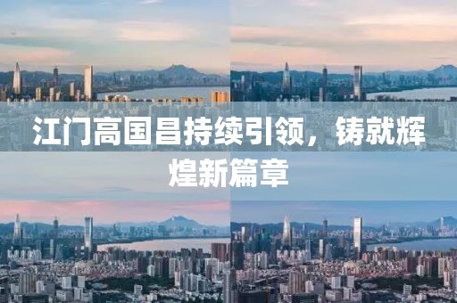 江門高國昌持續(xù)引領(lǐng)，鑄就輝煌新篇章
