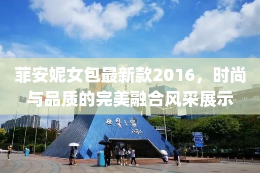 菲安妮女包最新款2016，時尚與品質(zhì)的完美融合風采展示