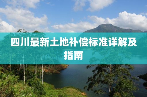 四川最新土地補(bǔ)償標(biāo)準(zhǔn)詳解及指南