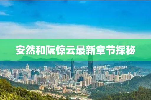 安然和阮驚云最新章節(jié)探秘