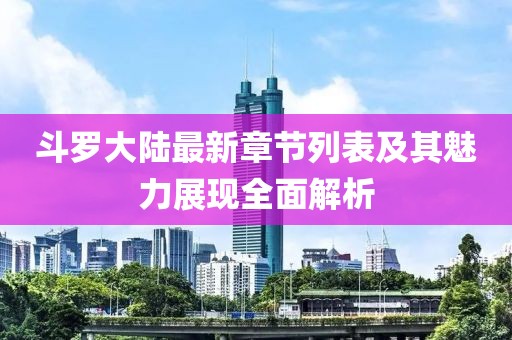 斗羅大陸最新章節(jié)列表及其魅力展現(xiàn)全面解析