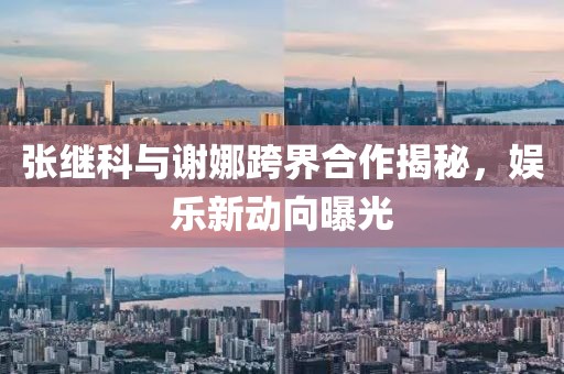 張繼科與謝娜跨界合作揭秘，娛樂新動向曝光