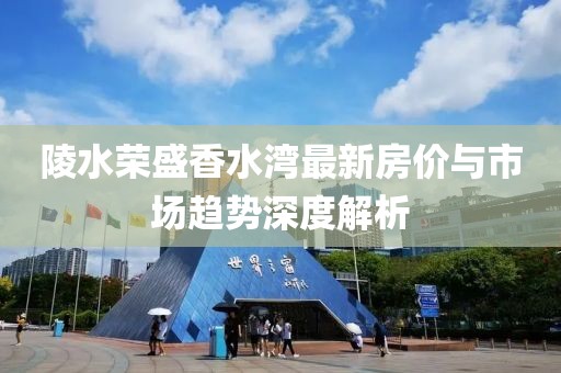 陵水榮盛香水灣最新房價與市場趨勢深度解析