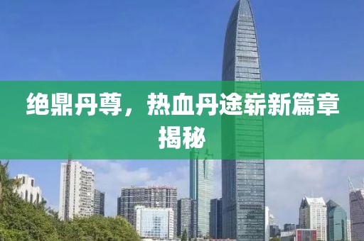 絕鼎丹尊，熱血丹途嶄新篇章揭秘