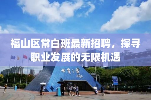 福山區(qū)常白班最新招聘，探尋職業(yè)發(fā)展的無限機(jī)遇