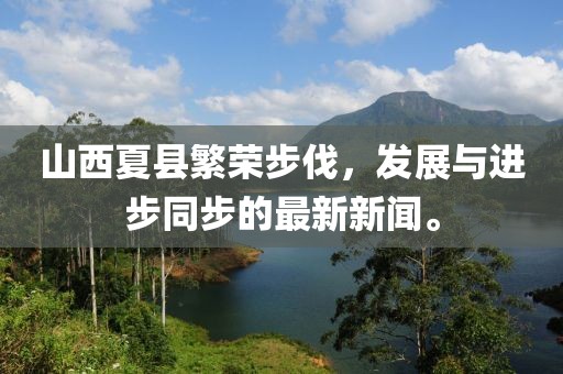 山西夏縣繁榮步伐，發(fā)展與進(jìn)步同步的最新新聞。