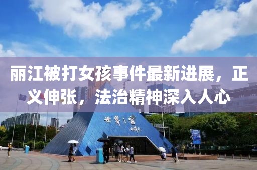麗江被打女孩事件最新進(jìn)展，正義伸張，法治精神深入人心