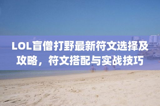 LOL盲僧打野最新符文選擇及攻略，符文搭配與實戰(zhàn)技巧