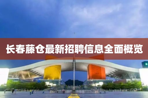 長春藤倉最新招聘信息全面概覽